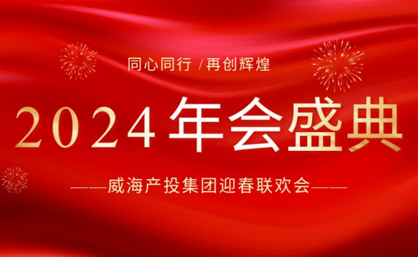 拼在2023 贏在2024|威海產(chǎn)投集團迎春聯(lián)歡會精彩回顧